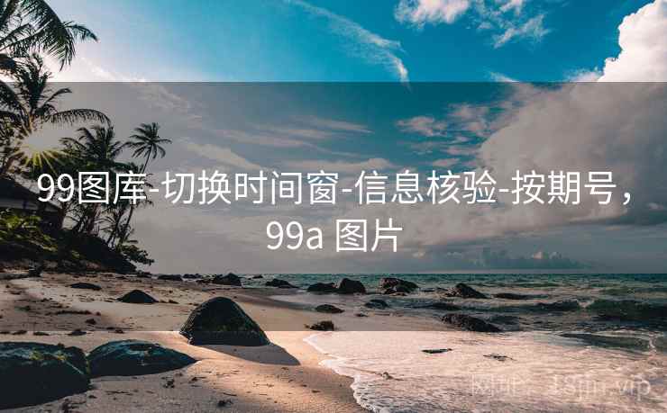 99图库-切换时间窗-信息核验-按期号,99a 图片