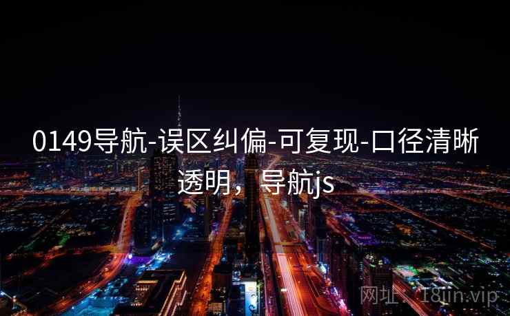 0149导航-误区纠偏-可复现-口径清晰透明,导航js 0149导航-误区纠偏-可复现-口径清晰透明,导航js