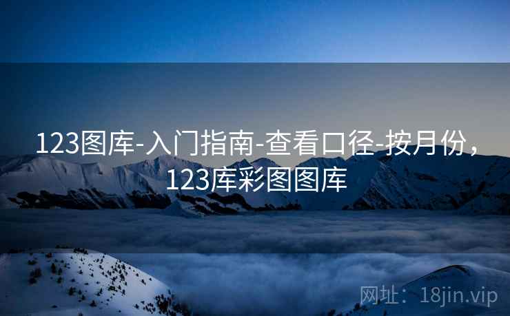 123图库-入门指南-查看口径-按月份，123库彩图图库