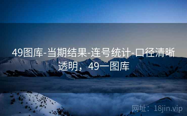 49图库-当期结果-连号统计-口径清晰透明,49一图库 49图库-当期结果-连号统计-口径清晰透明,49一图库