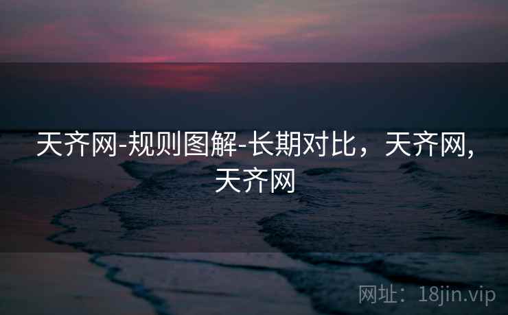 天齐网-规则图解-长期对比,天齐网,天齐网 天齐网-规则图解-长期对比,天齐网,天齐网