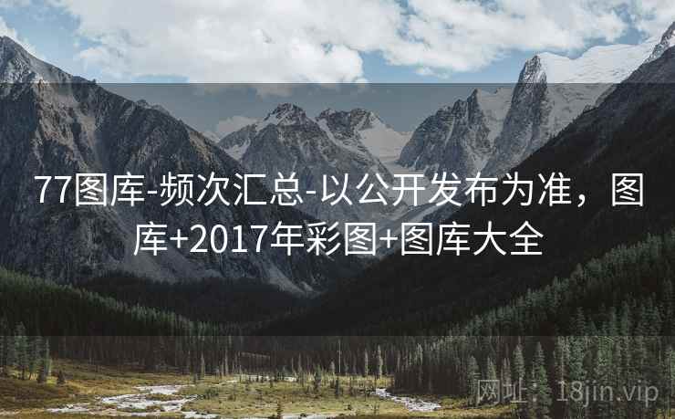 77图库-频次汇总-以公开发布为准，图库+2017年彩图+图库大全