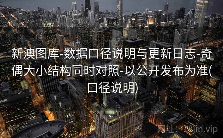 新澳图库-数据口径说明与更新日志-奇偶大小结构同时对照-以公开发布为准(口径说明) 新澳图库-数据口径说明与更新日志-奇偶大小结构同时对照-以公开发布为准(口径说明)