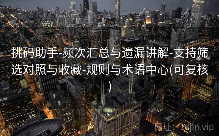 挑码助手-频次汇总与遗漏讲解-支持筛选对照与收藏-规则与术语中心(可复核)
