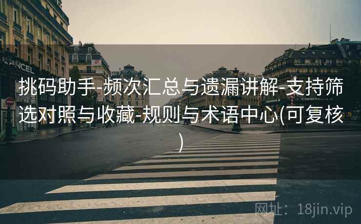 挑码助手-频次汇总与遗漏讲解-支持筛选对照与收藏-规则与术语中心(可复核)