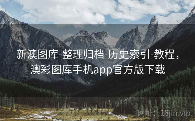 新澳图库-整理归档-历史索引-教程，澳彩图库手机app官方版下载