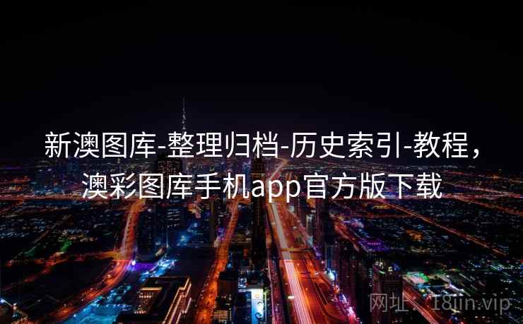 新澳图库-整理归档-历史索引-教程，澳彩图库手机app官方版下载