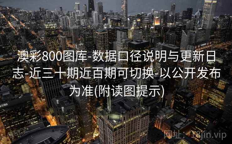 澳彩800图库-数据口径说明与更新日志-近三十期近百期可切换-以公开发布为准(附读图提示)