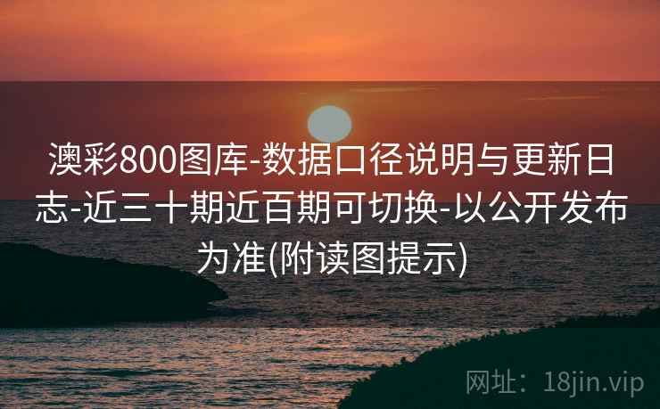 澳彩800图库-数据口径说明与更新日志-近三十期近百期可切换-以公开发布为准(附读图提示)