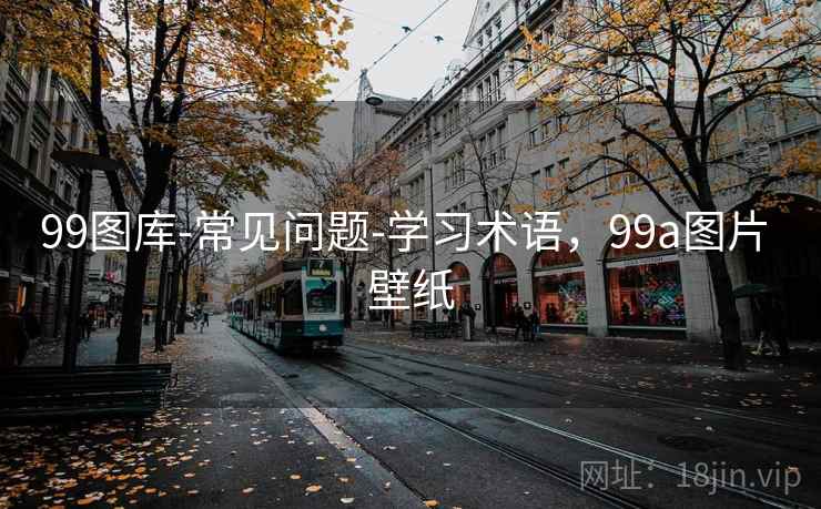 99图库-常见问题-学习术语,99a图片 壁纸 99图库-常见问题-学习术语,99a图片 壁纸