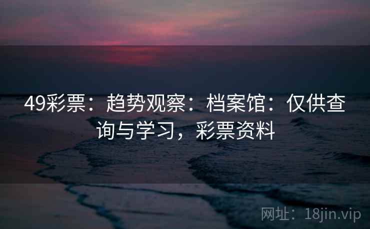 49彩票：趋势观察：档案馆：仅供查询与学习，彩票资料