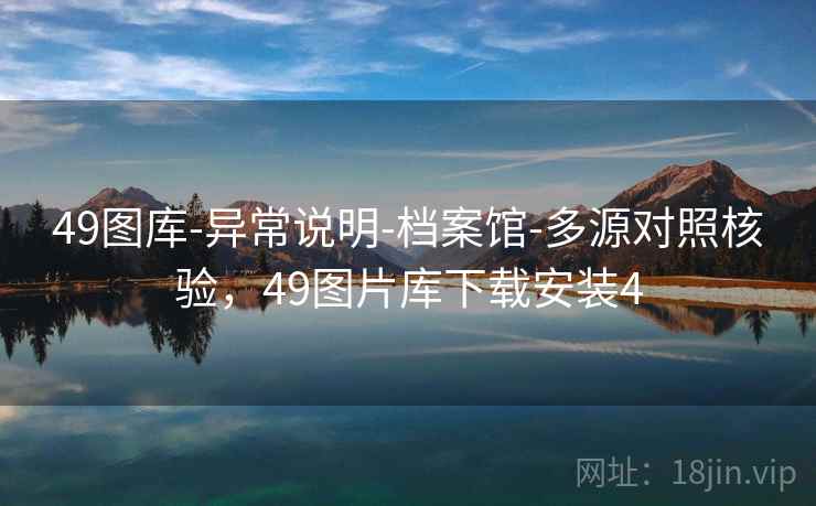 49图库-异常说明-档案馆-多源对照核验，49图片库下载安装4