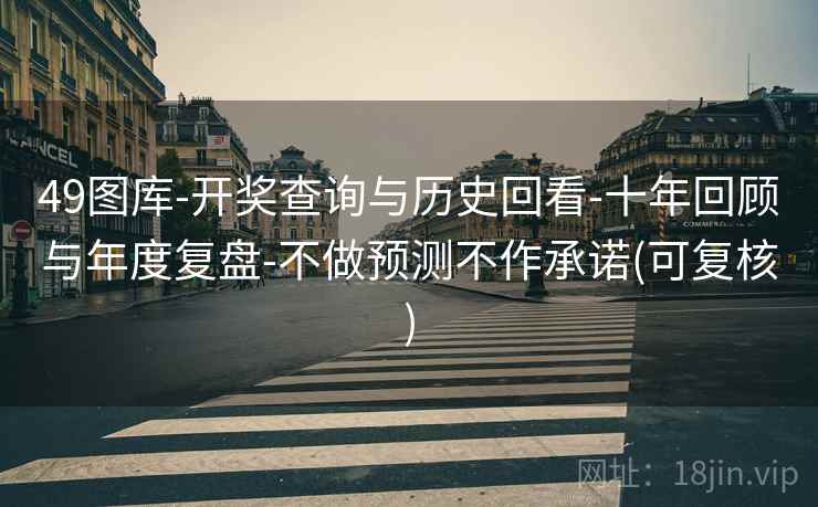 49图库-开奖查询与历史回看-十年回顾与年度复盘-不做预测不作承诺(可复核)