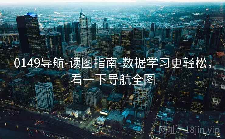 0149导航-读图指南-数据学习更轻松,看一下导航全图 0149导航-读图指南-数据学习更轻松,看一下导航全图