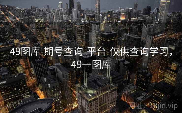 49图库-期号查询-平台-仅供查询学习，49一图库