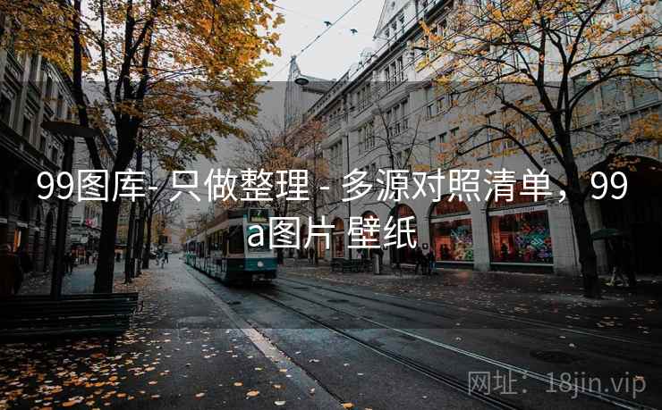 99图库- 只做整理 - 多源对照清单,99a图片 壁纸