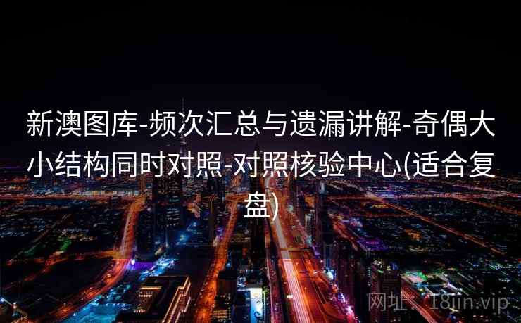 新澳图库-频次汇总与遗漏讲解-奇偶大小结构同时对照-对照核验中心(适合复盘) 新澳图库-频次汇总与遗漏讲解-奇偶大小结构同时对照-对照核验中心(适合复盘)
